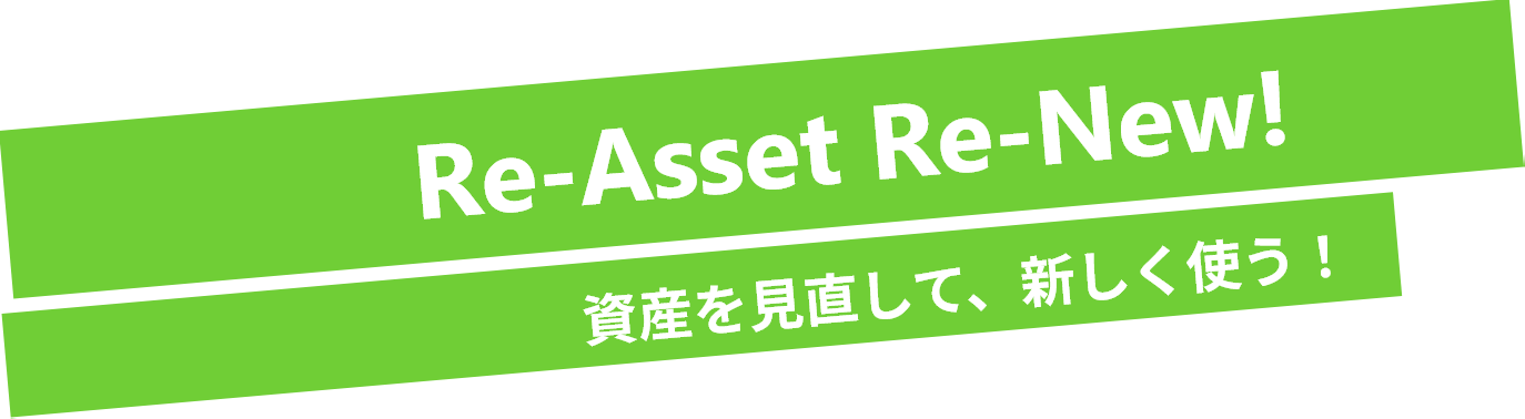 Re-Asset Re-New! 資産を見直して、新しく使う！