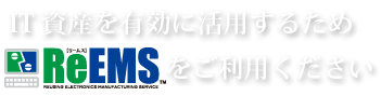 IT資産を有効に活用するためReEMSをご利用下さい