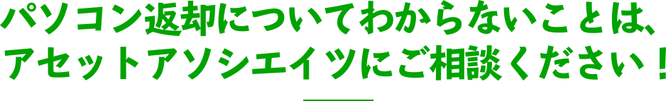 パソコン返却についてわからないことは、アセットアソシエイツにご相談ください！